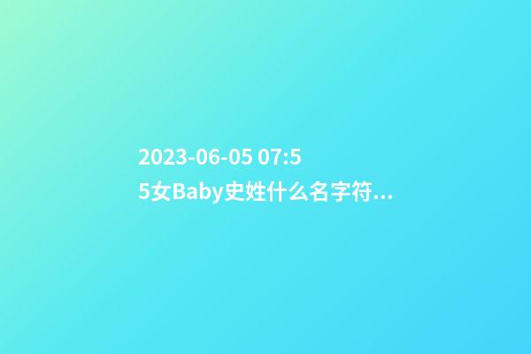 2023-06-05 07:55女Baby史姓什么名字符合孩子八字？